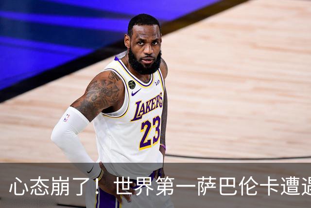 心态崩了！世界第一萨巴伦卡遭遇超级逆转：想放弃网球！